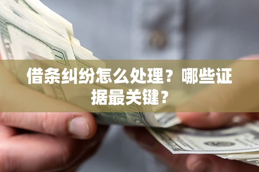 武汉借条纠纷怎么处理？哪些证据最关键？
