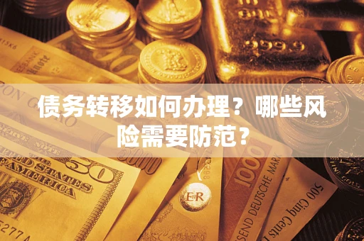 武汉债务转移如何办理？哪些风险需要防范？