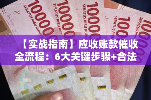 武汉【实战指南】应收账款催收全流程：6大关键步骤+合法回款技巧