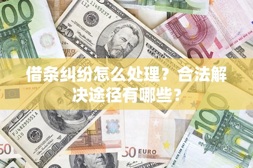 武汉借条纠纷怎么处理？合法解决途径有哪些？