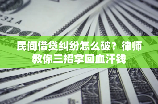 武汉民间借贷纠纷怎么破？律师教你三招拿回血汗钱
