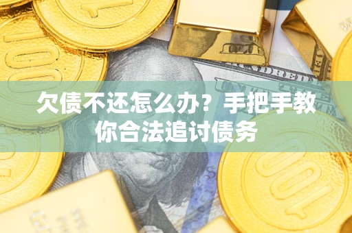 武汉欠债不还怎么办？手把手教你合法追讨债务