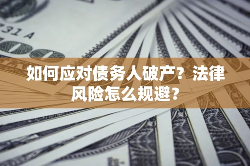 武汉如何应对债务人破产？法律风险怎么规避？