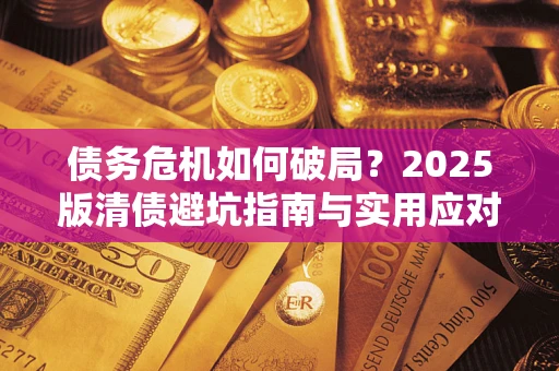 武汉债务危机如何破局？2025版清债避坑指南与实用应对策略
