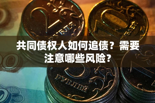 武汉共同债权人如何追债？需要注意哪些风险？