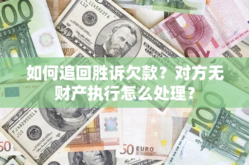 武汉如何追回胜诉欠款？对方无财产执行怎么处理？