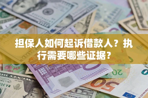 武汉担保人如何起诉借款人？执行需要哪些证据？
