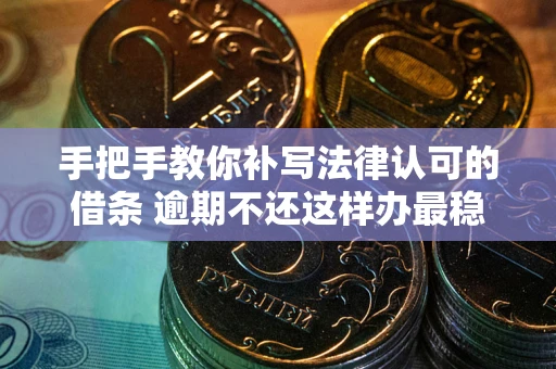 武汉手把手教你补写法律认可的借条 逾期不还这样办最稳妥