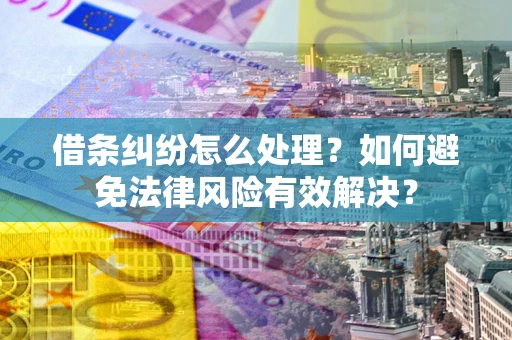 武汉借条纠纷怎么处理？如何避免法律风险有效解决？
