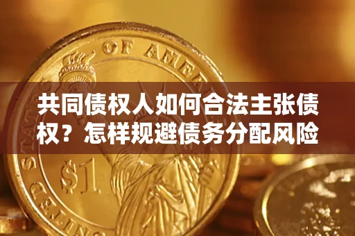 武汉共同债权人如何合法主张债权？怎样规避债务分配风险？