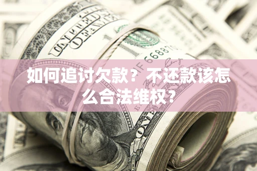武汉如何追讨欠款？不还款该怎么合法维权？