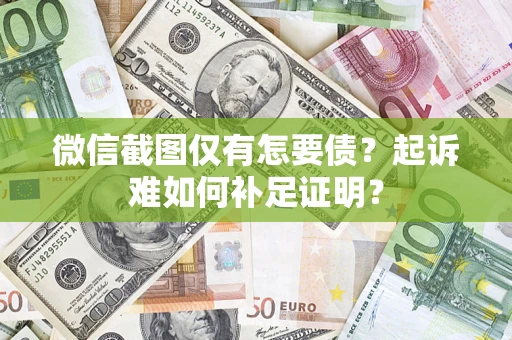 武汉微信截图仅有怎要债？起诉难如何补足证明？