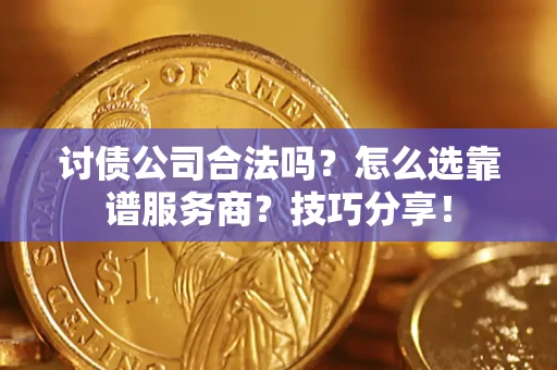 武汉讨债公司合法吗？怎么选靠谱服务商？技巧分享！