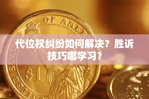 武汉代位权纠纷如何解决？胜诉技巧哪学习？