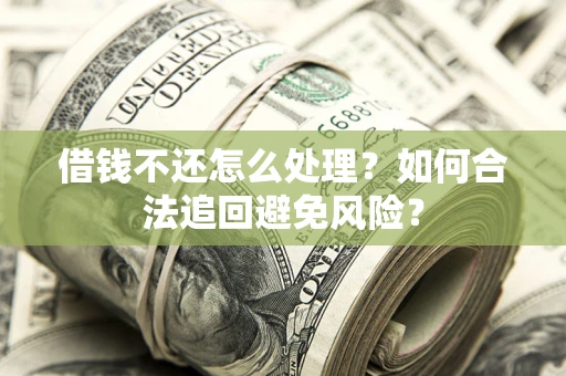 武汉借钱不还怎么处理？如何合法追回避免风险？