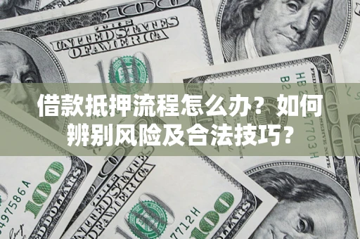 武汉借款抵押流程怎么办？如何辨别风险及合法技巧？