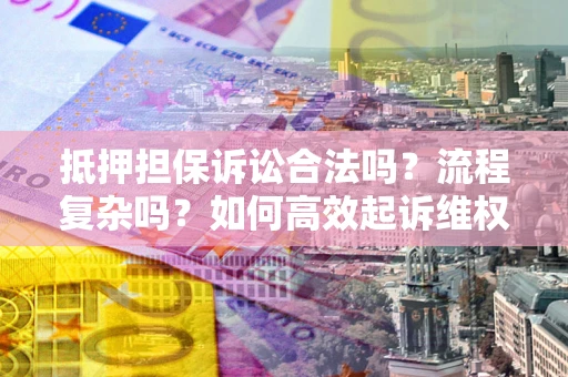 武汉抵押担保诉讼合法吗？流程复杂吗？如何高效起诉维权？
