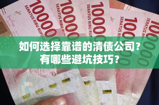 武汉如何选择靠谱的清债公司？有哪些避坑技巧？