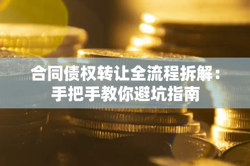 武汉合同债权转让全流程拆解：手把手教你避坑指南