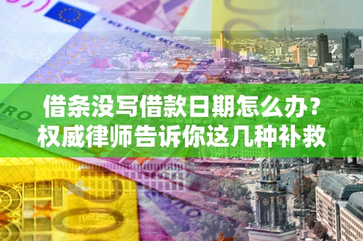武汉借条没写借款日期怎么办？权威律师告诉你这几种补救方法！