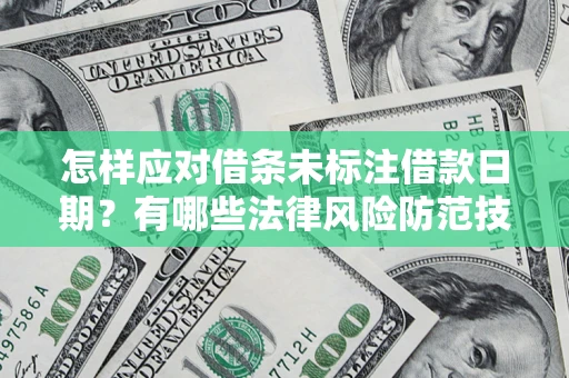武汉怎样应对借条未标注借款日期？有哪些法律风险防范技巧？