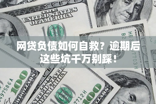 武汉网贷负债如何自救？逾期后这些坑千万别踩！