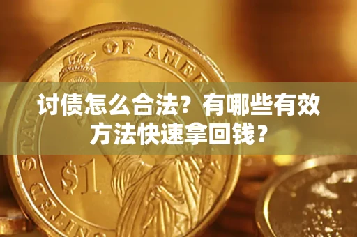 武汉讨债怎么合法？有哪些有效方法快速拿回钱？