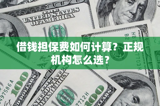 武汉借钱担保费如何计算？正规机构怎么选？