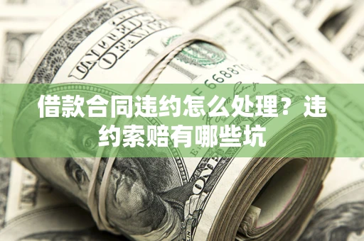 武汉借款合同违约怎么处理？违约索赔有哪些坑