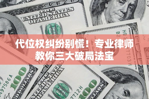 武汉代位权纠纷别慌！专业律师教你三大破局法宝