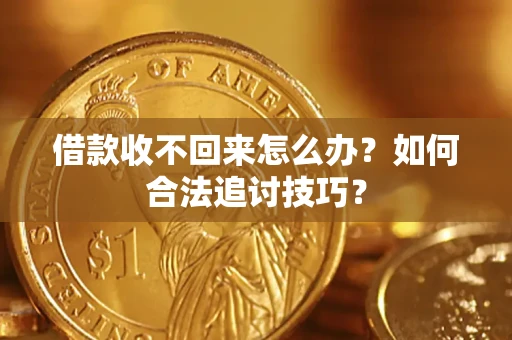 武汉借款收不回来怎么办？如何合法追讨技巧？