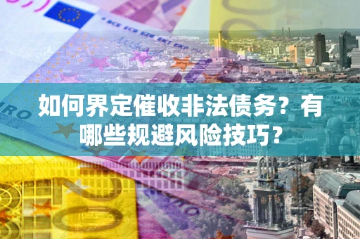 武汉如何界定催收非法债务？有哪些规避风险技巧？