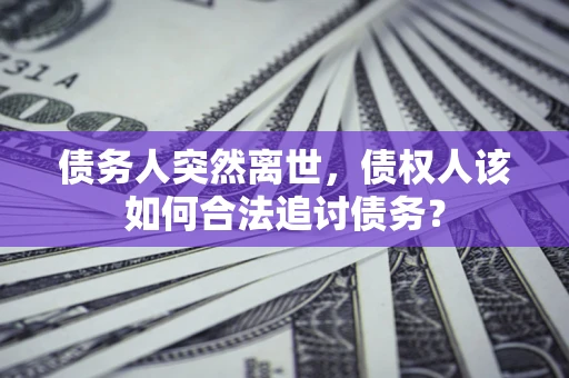 武汉债务人突然离世，债权人该如何合法追讨债务？