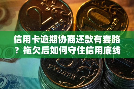 武汉信用卡逾期协商还款有套路？拖欠后如何守住信用底线？