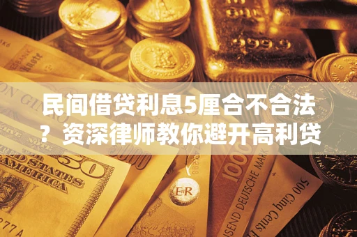 武汉民间借贷利息5厘合不合法？资深律师教你避开高利贷陷阱
