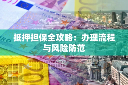 武汉抵押担保全攻略：办理流程与风险防范