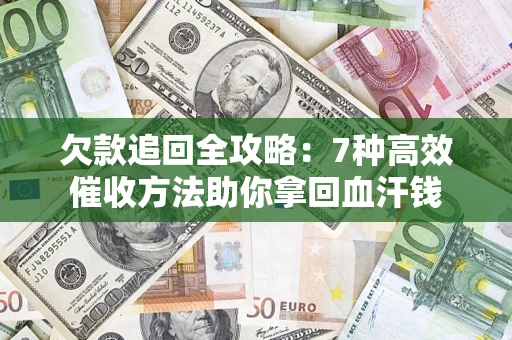 武汉欠款追回全攻略：7种高效催收方法助你拿回血汗钱