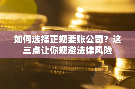 武汉如何选择正规要账公司？这三点让你规避法律风险