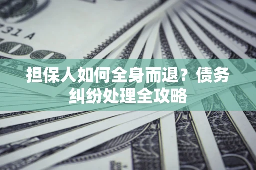 武汉担保人如何全身而退？债务纠纷处理全攻略