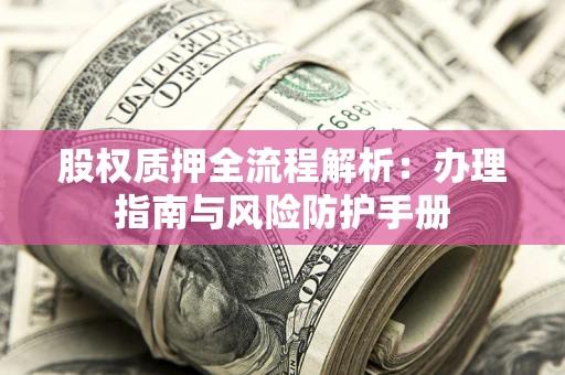 武汉股权质押全流程解析：办理指南与风险防护手册