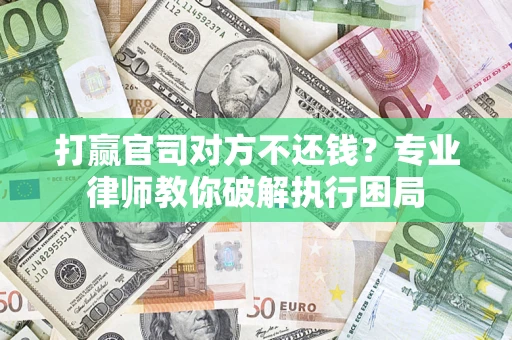 武汉打赢官司对方不还钱？专业律师教你破解执行困局
