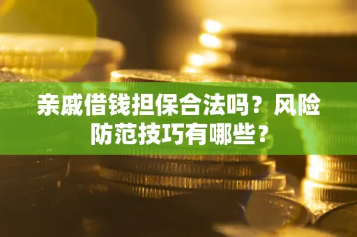 武汉亲戚借钱担保合法吗？风险防范技巧有哪些？
