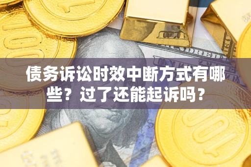 武汉债务诉讼时效中断方式有哪些？过了还能起诉吗？