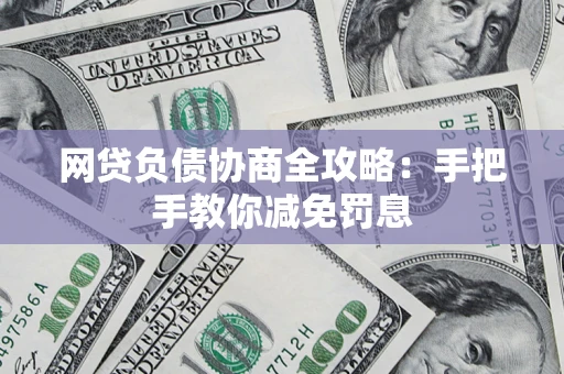 武汉网贷负债协商全攻略：手把手教你减免罚息