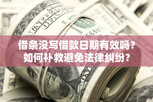 武汉借条没写借款日期有效吗？如何补救避免法律纠纷？