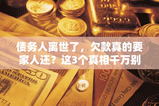 武汉债务人离世了，欠款真的要家人还？这3个真相千万别弄错