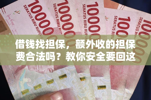 武汉借钱找担保，额外收的担保费合法吗？教你安全要回这笔钱