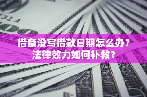 武汉借条没写借款日期怎么办？法律效力如何补救？