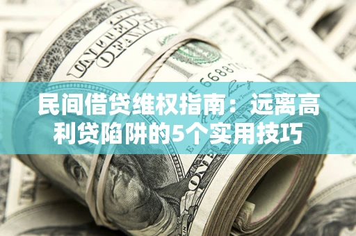 武汉民间借贷维权指南：远离高利贷陷阱的5个实用技巧