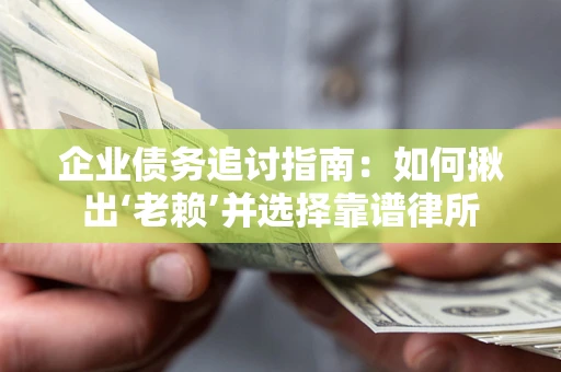武汉企业债务追讨指南：如何揪出‘老赖’并选择靠谱律所